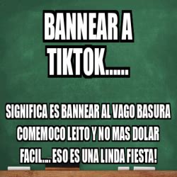 Meme Personalizado Bannear A Tiktok Significa Es Bannear Al