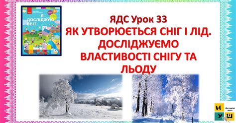 ЯК УТВОРЮЄТЬСЯ СНІГ І ЛІД ДОСЛІДЖУЄМО ВЛАСТИВОСТІ СНІГУ ТА ЛЬОДУ ЯДС 2