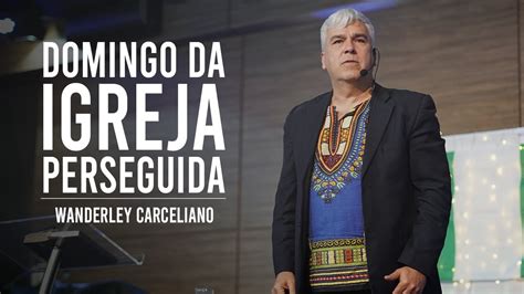 Domingo Da Igreja Perseguida Wanderley Carceliano Youtube