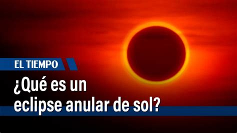 Qué es un eclipse anular de sol El Tiempo YouTube