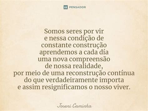 Somos Seres Por Vir E Nessa Joseni Caminha Pensador