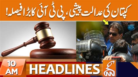 Imran Khan Court Appearance Pti Big Decision News Headlines 10 Am