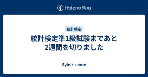 統計検定準1級試験まであと2週間を切りました Syleir’s Note