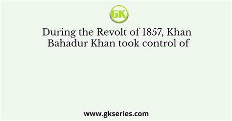 During the Revolt of 1857, Khan Bahadur Khan took control of