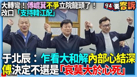 【94要客訴】大轉彎！傅崐萁不爭立院龍頭了！改口「支持韓江配」！于北辰：乍看大和解內部心結深！傅決定不選是「哀莫大於心死」 Youtube