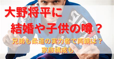 大野将平に結婚や子供の噂？兄弟も柔道の実力者で両親は？家族構成も｜yu First