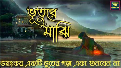 ভূতুরে মাঝি Bhuture Majhi Bengali Suspense Thriller Horror Story Horrortvbangla2o Youtube