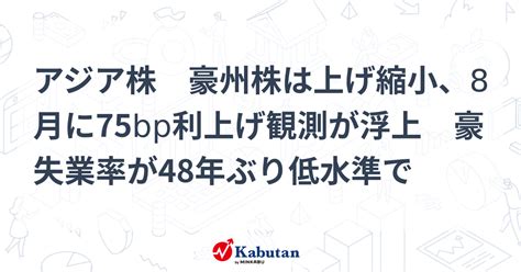 アジア株 豪州株は上げ縮小、8月に75bp利上げ観測が浮上 豪失業率が48年ぶり低水準で 市況 株探ニュース