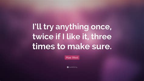 Mae West Quote Ill Try Anything Once Twice If I Like It Three