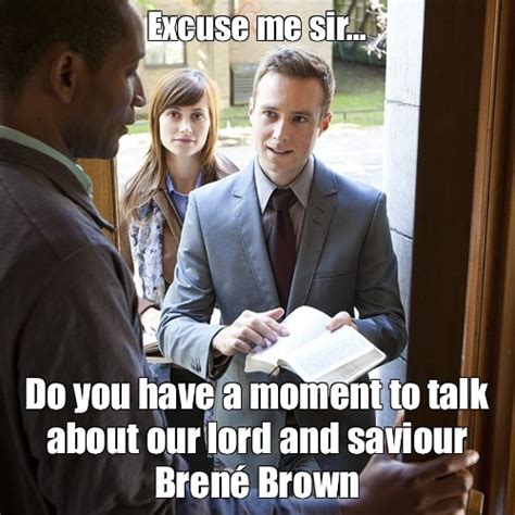 Meme Excuse Me Sir Do You Have A Moment To Talk About Our Lord And Saviour Brené Brown All