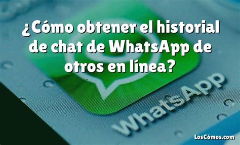 C Mo Obtener El Historial De Chat De Whatsapp De Otros En L Nea