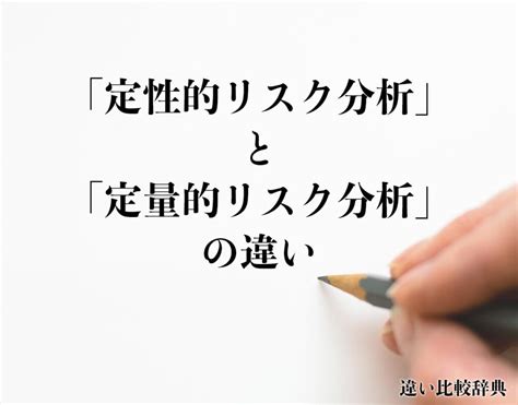 「定性的リスク分析」と「定量的リスク分析」の違いとは？意味や違いを分かりやすく解釈 違い比較辞典