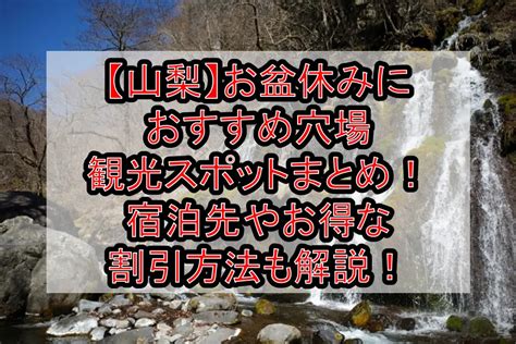 【山梨】お盆休みにおすすめ穴場・観光スポットまとめ！宿泊先やお得な割引方法も解説！ 旅する亜人ちゃん