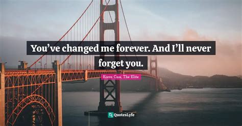 Youve Changed Me Forever And Ill Never Forget You Quote By Kiera