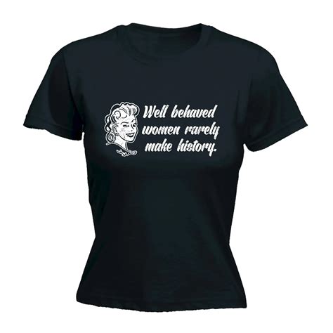 Well Behaved Women Rarely Make History Womens T Shirt Mothers Day