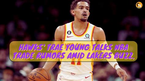 Hawks Trae Young Talks Nba Trade Rumors Amid Lakers Buzztraeyoung