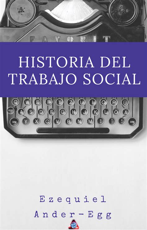 Historia Del Trabajo Socialezequiel Ander Egg Mi Trabajo Es Social