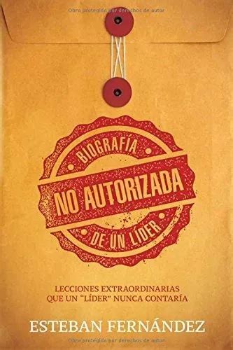 Biografía No Autorizada De Un Líder De Esteban Fernández Editorial