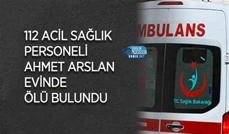 112 Acil Sağlık personeli Ahmet Arslan evinde ölü bulundu Personel