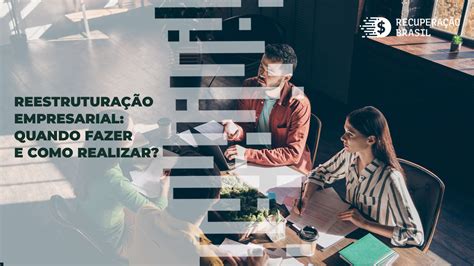 Reestrutura O Empresarial Quando Fazer E Como Realizar Recupera O