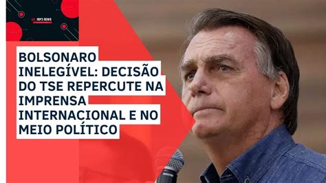 Bolsonaro Inelegível Decisão Do Tse Repercute Na Imprensa Internacional