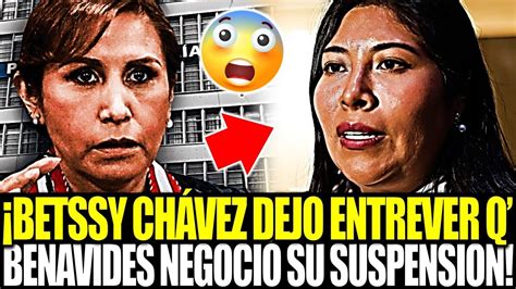 BETSSY CHÁVEZ DEJA ENTREVER QUE PATRICIA BENAVIDES HABRÍA NEGOCIADO SU