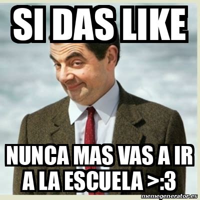 Meme Mr Bean Si Das Like Nunca Mas Vas A Ir A La Escuela