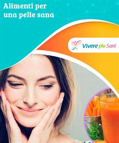 Alimenti Per Una Pelle Sana Salute E Bellezza Pelle Sana Prodotti