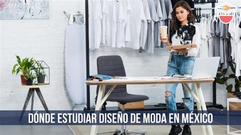 Dónde estudiar la carrera de diseño de modas universidades en México