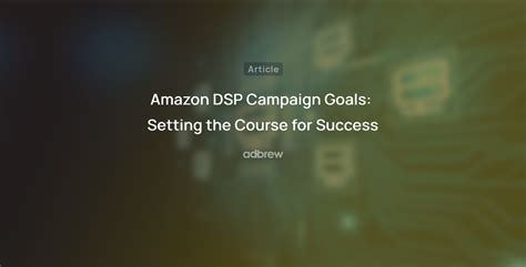 Amazon Dsp Campaign Goals Setting The Course For Success Adbrew