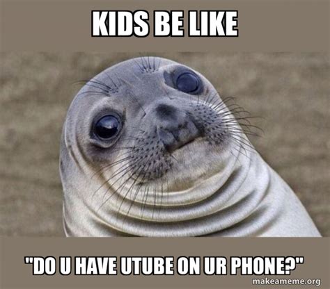 Kids Be Like Do U Have Utube On Ur Phone Squeamish Seal Meme Generator