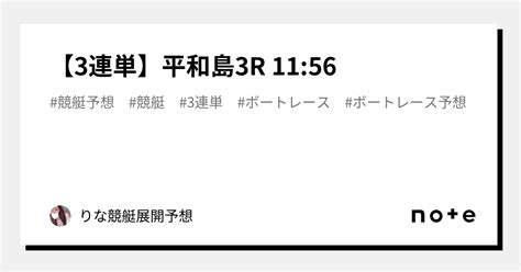 【3連単】平和島3r 11 56｜💕りな💕競艇展開予想｜note