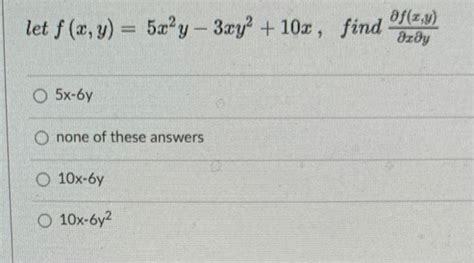 Solved Let F X Y 5x2y−3xy2 10x Find ∂x∂y∂f X Y 5x−6y None