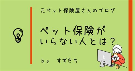 ペット保険がいらない人の条件まとめ。当てはまる人はペット保険に加入する必要なし！ 元ペット保険屋さんの比較ブログ