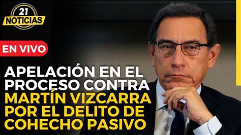 Apelación en el proceso contra Martín Vizcarra y otros La voz del 21