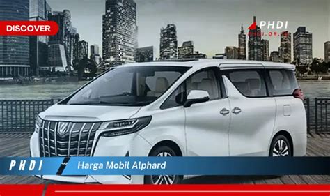 Intip Harga Mobil Alphard Yang Jarang Diketahui