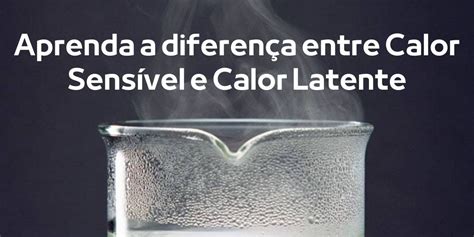 Aprenda a diferença entre Calor Sensível e Calor Latente