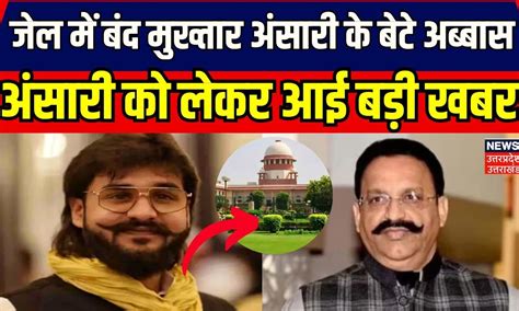 Mukhtar Ansari News जेल में बंद मुख्तार अंसारी के बेटे Abbas Ansari को