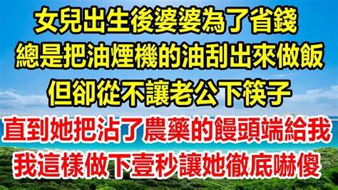 女兒出生後婆婆為了省錢，總是把油煙機的油刮出來做飯，但卻從不讓老公下筷子，直到她把沾了農藥的饅頭端給我，我這樣做下壹秒讓她徹底嚇傻情感故事