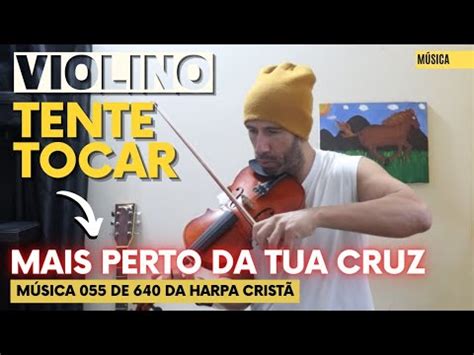 CHEGUEI No HINO 55 De 640 No VIOLINO Mais Perto Da TUA CRUZ Da HARPA