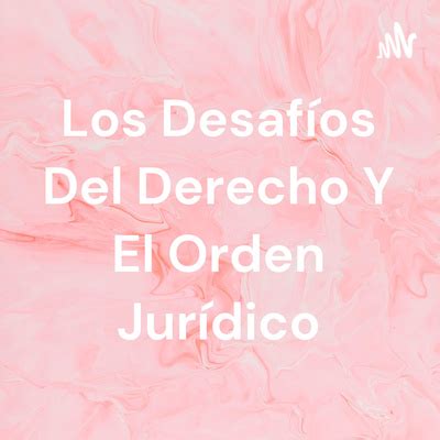 Los Desafíos Del Derecho Y El Orden Jurídico A podcast on Spotify for