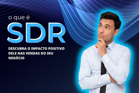 SDR O Que é Entenda A Importância Do Profissional