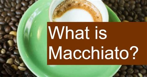 What Is Macchiato All You Need To Know About These Drinks