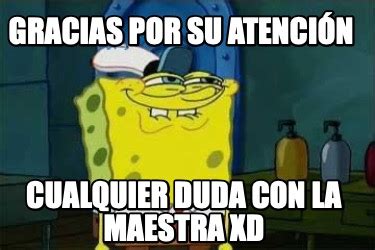 Meme Creator Funny Gracias Por Su Atenci N Cualquier Duda Con La