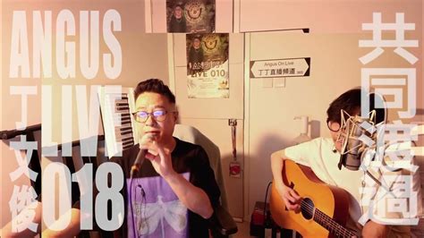 丁文俊【共同渡過】angus Live 018 Youtube