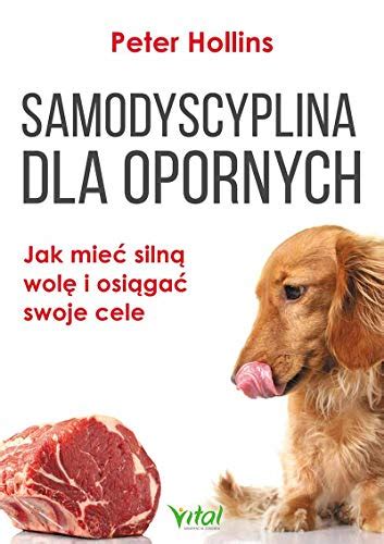 Samodyscyplina dla opornych Jak mieć silną wolę i osiągać swoje cele