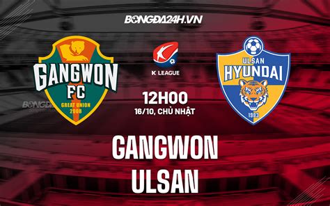 Nhận định soi kèo Gangwon vs Ulsan VĐQG Hàn Quốc 2022