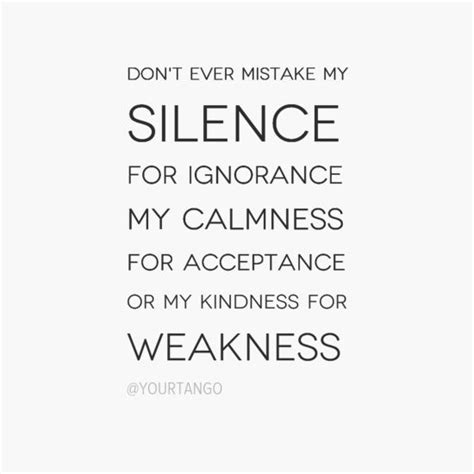 Don T Ever Mistake My Silence For Ignorance My Calmness For Acceptance Or My Kindness For