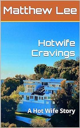 Hotwife Cravings A Hot Wife Story The Hotwife Next Door Ebook Lee Matthew Amazon Ca Books