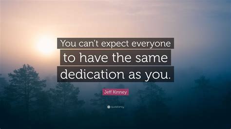 Jeff Kinney Quote “you Cant Expect Everyone To Have The Same Dedication As You”